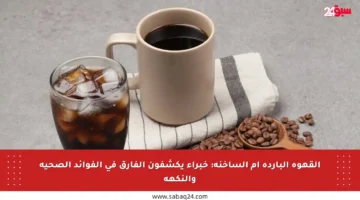 القهوة الباردة أم الساخنة: خبراء يكشفون الفارق في الفوائد الصحية والنكهة